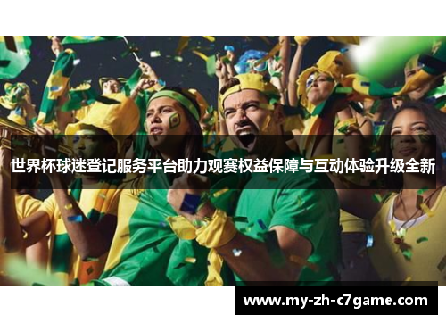 世界杯球迷登记服务平台助力观赛权益保障与互动体验升级全新