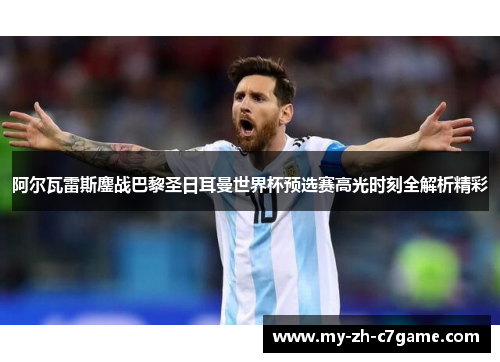 阿尔瓦雷斯鏖战巴黎圣日耳曼世界杯预选赛高光时刻全解析精彩