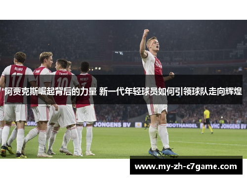 阿贾克斯崛起背后的力量 新一代年轻球员如何引领球队走向辉煌