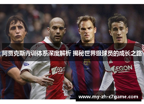阿贾克斯青训体系深度解析 揭秘世界级球员的成长之路 阿贾克斯青训体系深度解析 揭秘世界级球员的成长之路