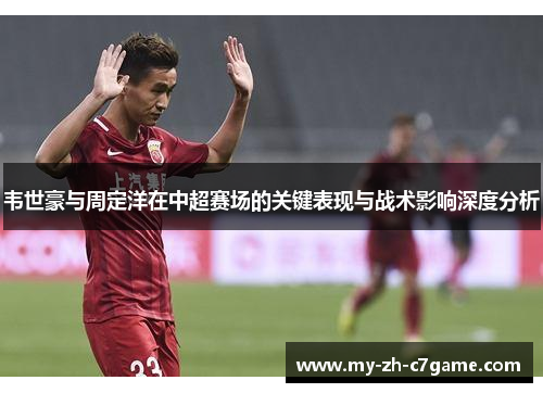 韦世豪与周定洋在中超赛场的关键表现与战术影响深度分析